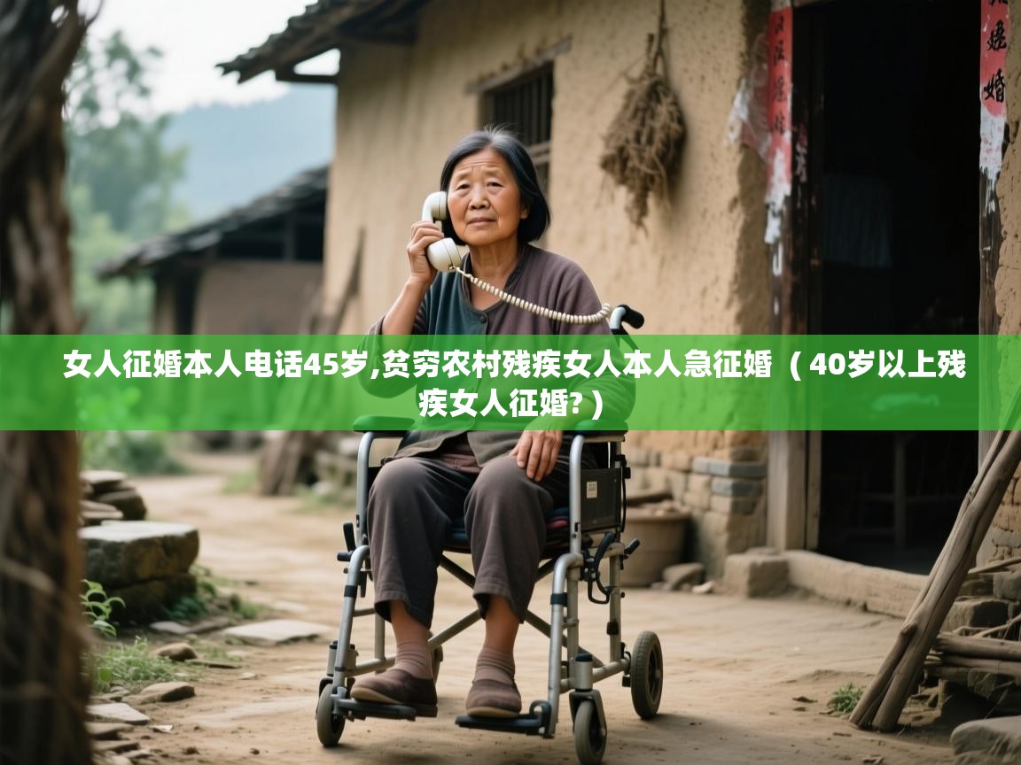  女人征婚本人电话45岁,贫穷农村残疾女人本人急征婚  ( 40岁以上残疾女人征婚? )