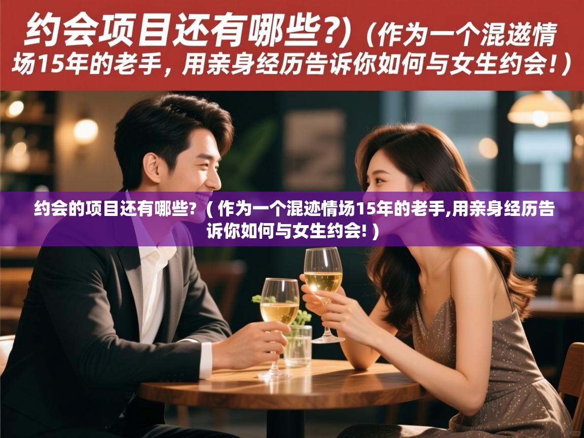  约会的项目还有哪些?  ( 作为一个混迹情场15年的老手,用亲身经历告诉你如何与女生约会! )