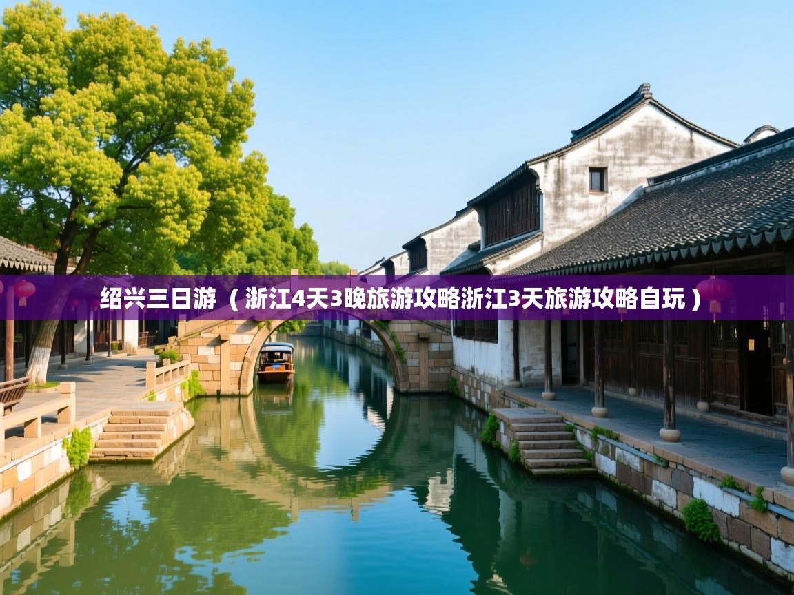 绍兴三日游 ( 浙江4天3晚旅游攻略浙江3天旅游攻略自玩 ) 绍兴三日游 ( 浙江4天3晚旅游攻略浙江3天旅游攻略自玩 )
