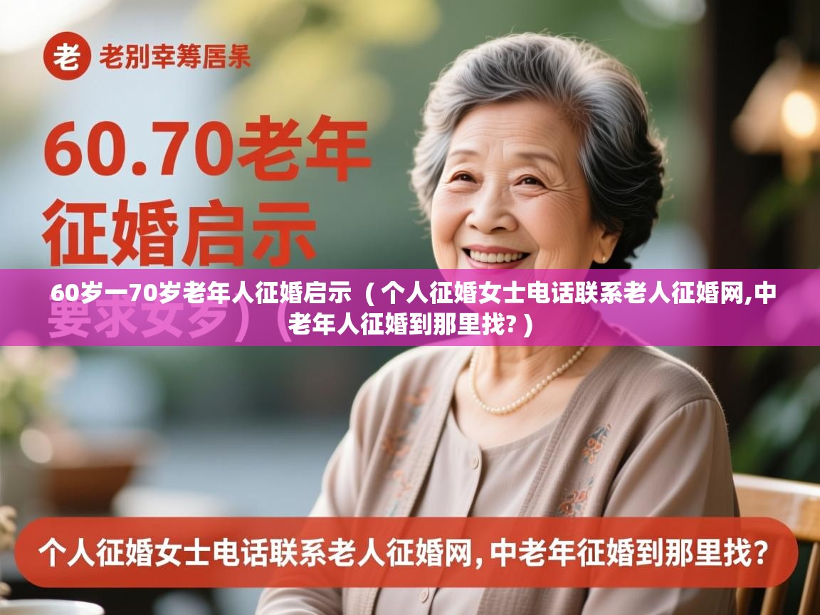  60岁一70岁老年人征婚启示  ( 个人征婚女士电话联系老人征婚网,中老年人征婚到那里找? )