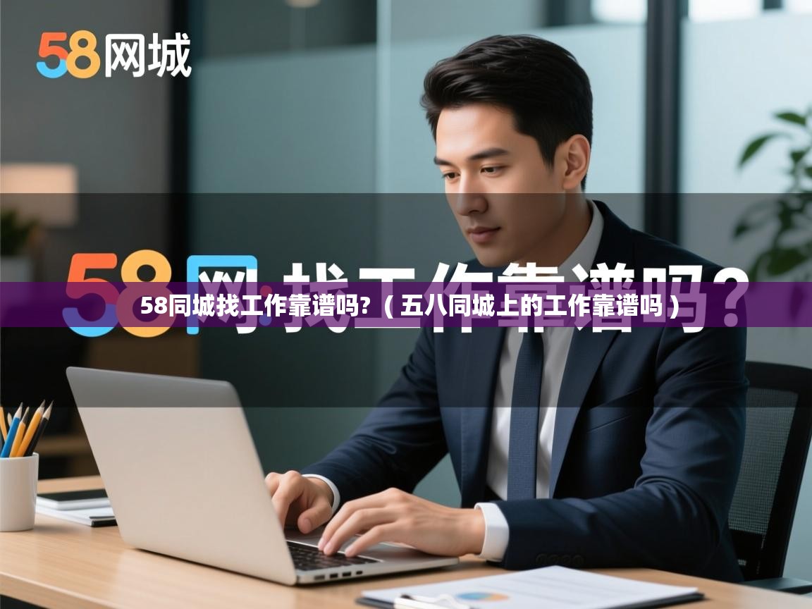  58同城找工作靠谱吗?  ( 五八同城上的工作靠谱吗 )
