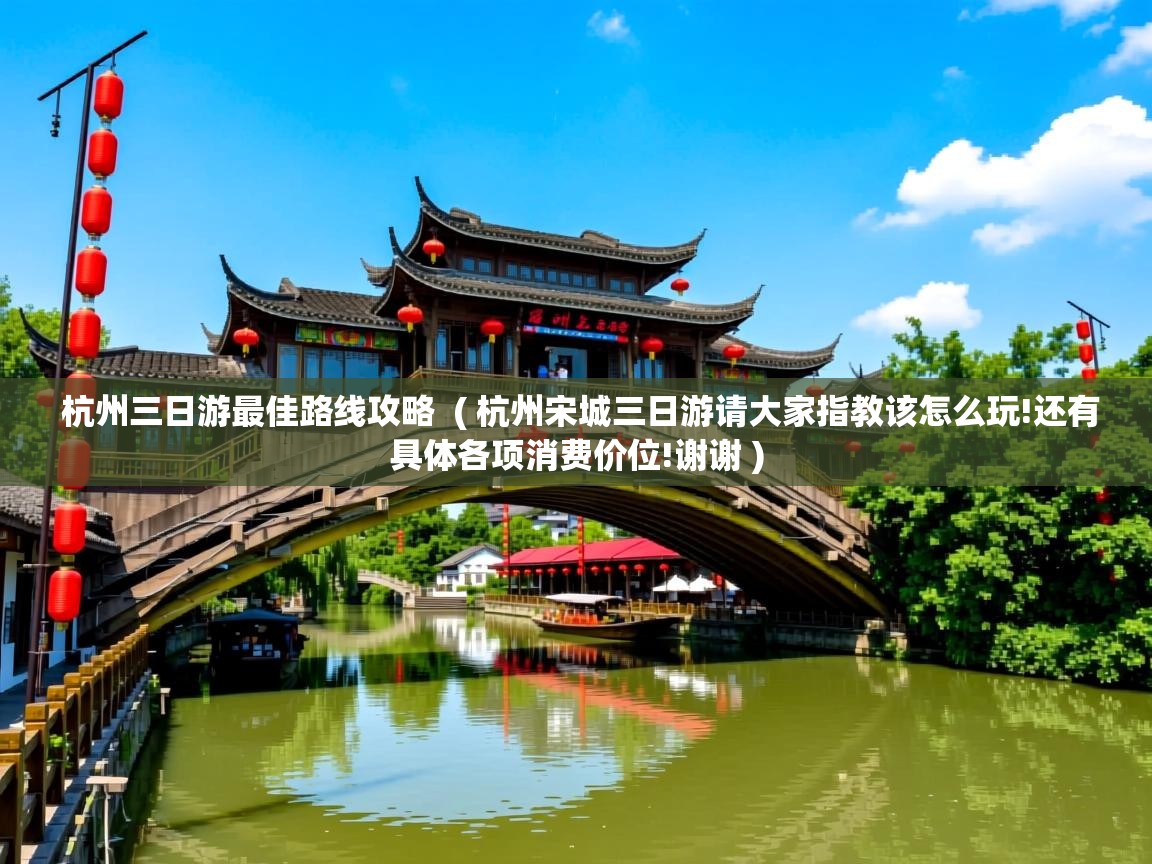  杭州三日游最佳路线攻略  ( 杭州宋城三日游请大家指教该怎么玩!还有具体各项消费价位!谢谢 )