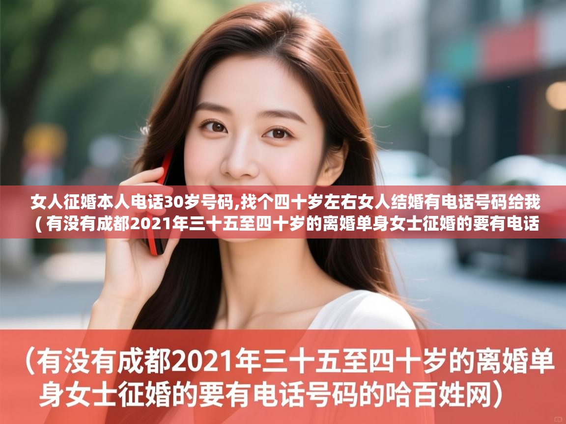  女人征婚本人电话30岁号码,找个四十岁左右女人结婚有电话号码给我  ( 有没有成都2021年三十五至四十岁的离婚单身女士征婚的要有电话号码的哈百姓网 )