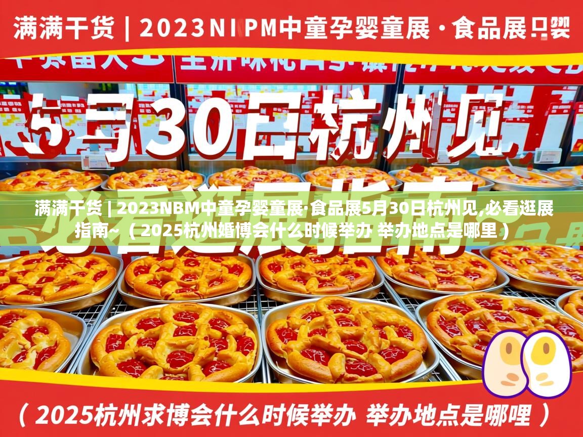 满满干货 | 2023NBM中童孕婴童展·食品展5月30日杭州见,必看逛展指南~ ( 2025杭州婚博会什么时候举办 举办地点是哪里 ) 满满干货 | 2023NBM中童孕婴童展·食品展5月30日杭州见,必看逛展指南~ ( 2025杭州婚博会什么时候举办 举办地点是哪里 )