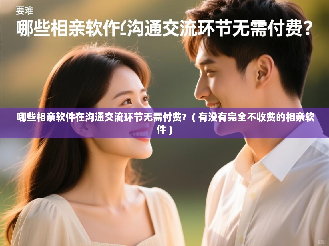  哪些相亲软件在沟通交流环节无需付费?  ( 有没有完全不收费的相亲软件 )