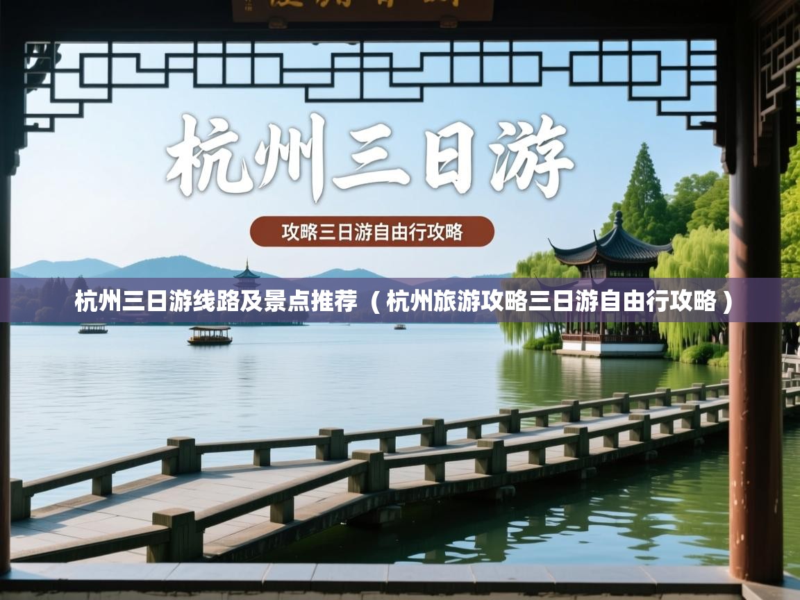  杭州三日游线路及景点推荐  ( 杭州旅游攻略三日游自由行攻略 )