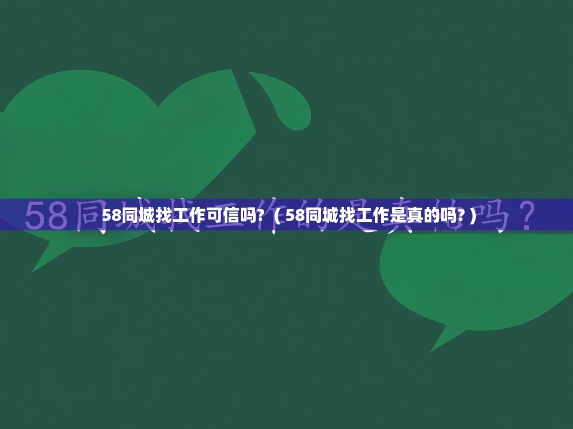 58同城找工作可信吗?  ( 58同城找工作是真的吗? )