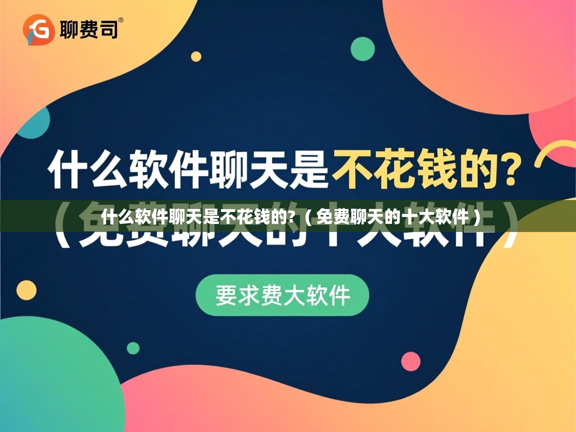  什么软件聊天是不花钱的?  ( 免费聊天的十大软件 )