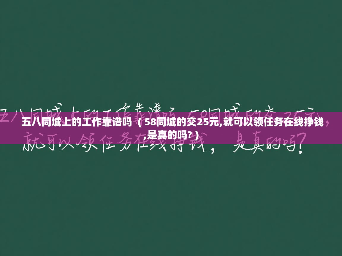 五八同城上的工作靠谱吗 ( 58同城的交25元,就可以领任务在线挣钱,是真的吗? ) 五八同城上的工作靠谱吗 ( 58同城的交25元,就可以领任务在线挣钱,是真的吗? )