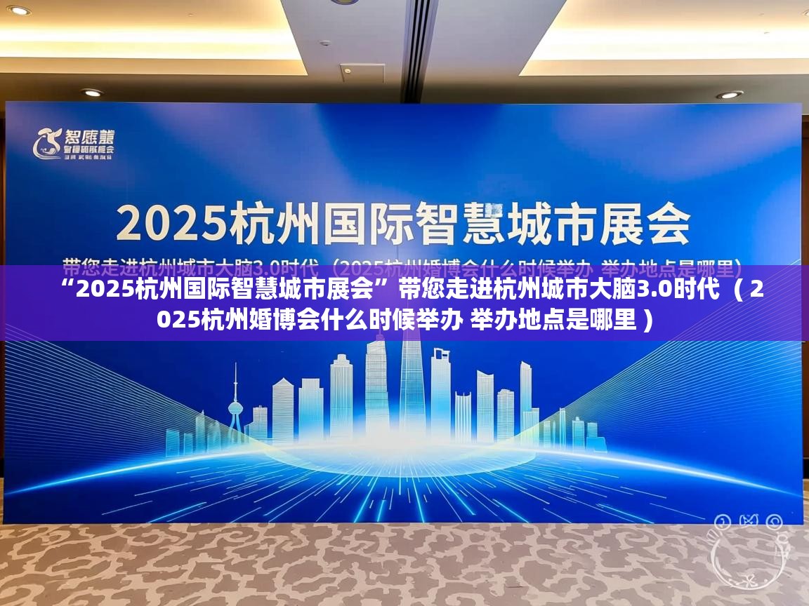  “2025杭州国际智慧城市展会”带您走进杭州城市大脑3.0时代  ( 2025杭州婚博会什么时候举办 举办地点是哪里 )