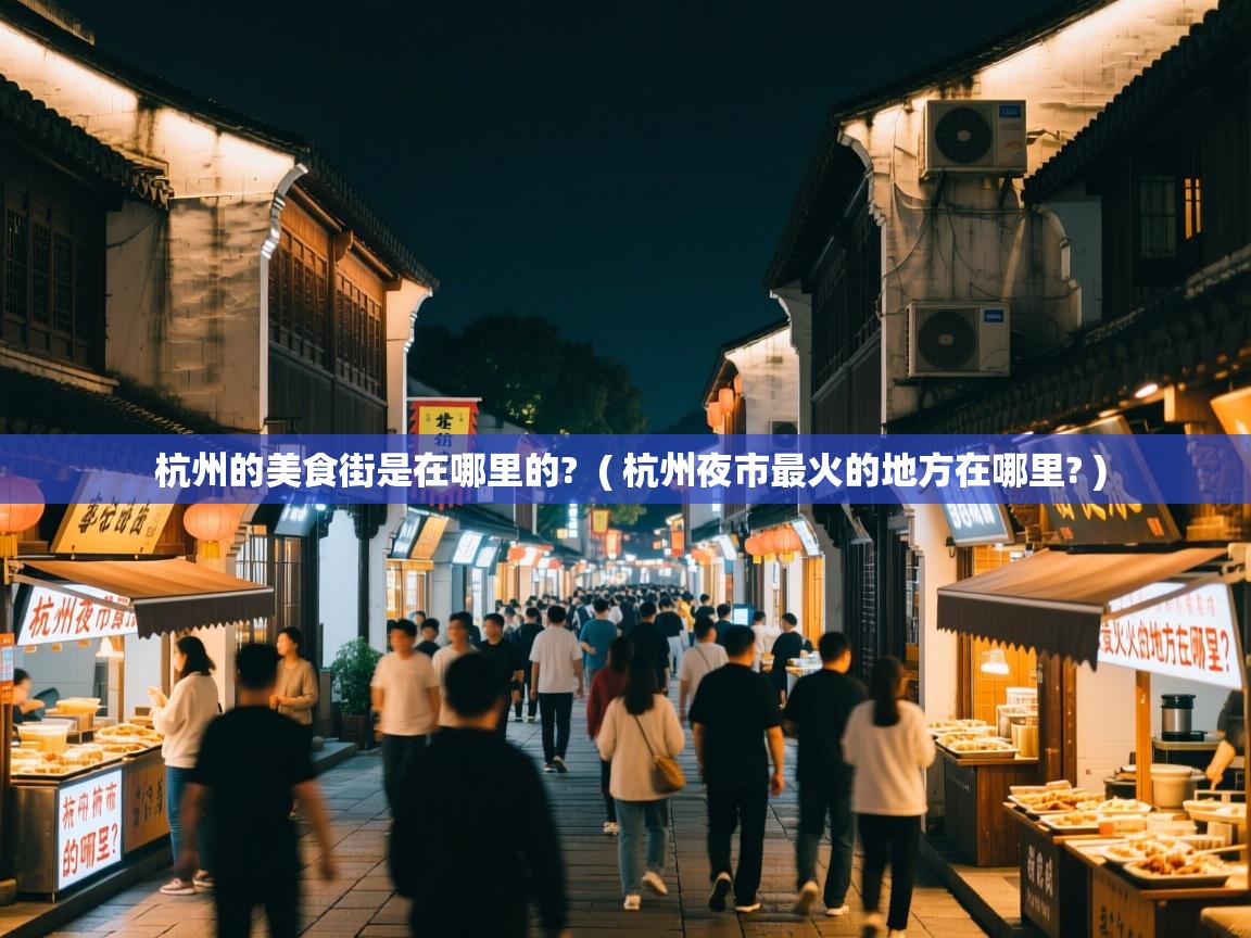 杭州的美食街是在哪里的? ( 杭州夜市最火的地方在哪里? ) 杭州的美食街是在哪里的? ( 杭州夜市最火的地方在哪里? )
