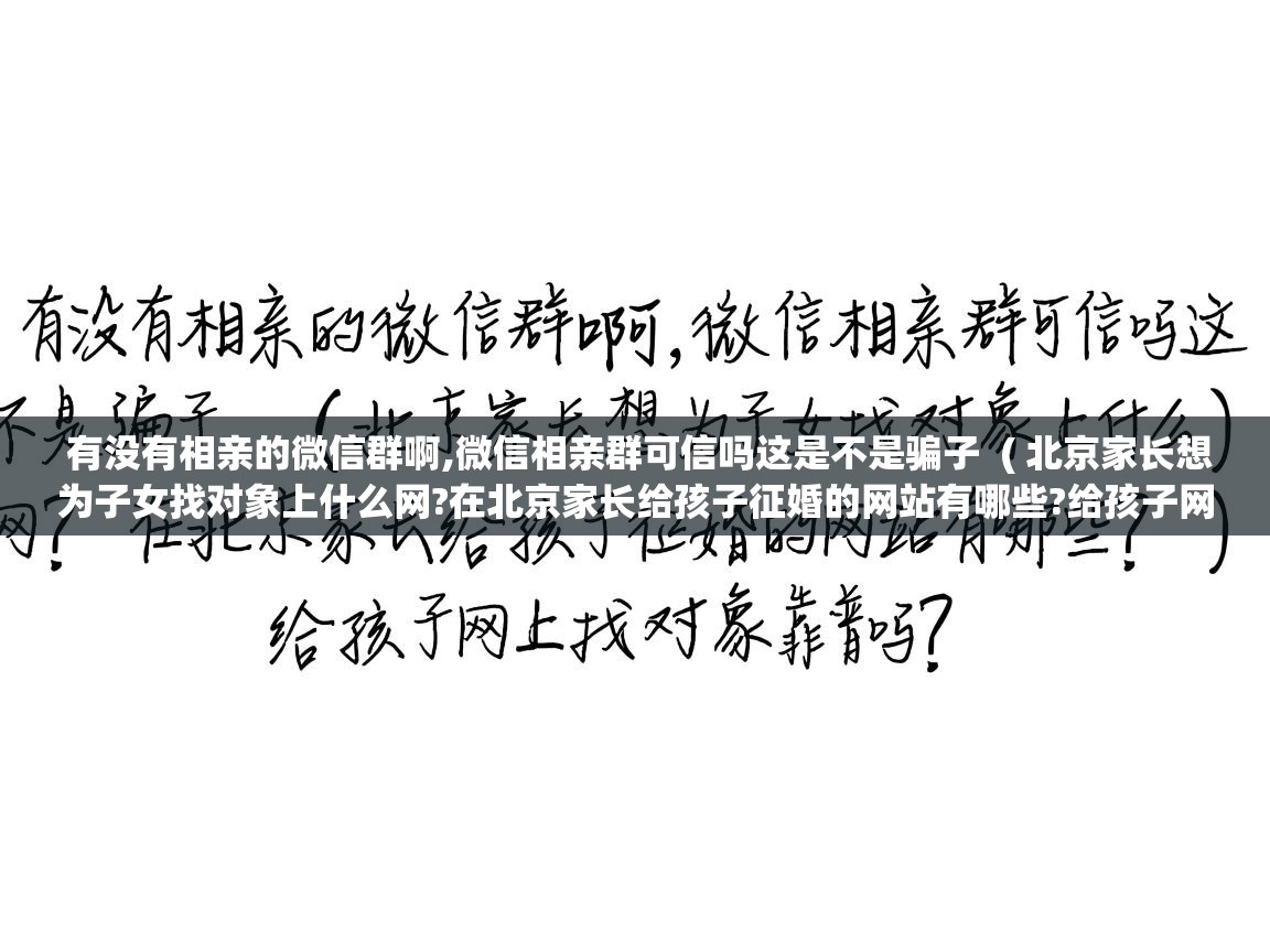 有没有相亲的微信群啊,微信相亲群可信吗这是不是骗子 ( 北京家长想为子女找对象上什么网?在北京家长给孩子征婚的网站有哪些?给孩子网上找对象靠谱吗? ) 有没有相亲的微信群啊,微信相亲群可信吗这是不是骗子 ( 北京家长想为子女找对象上什么网?在北京家长给孩子征婚的网站有哪些?给孩子网上找对象靠谱吗? )