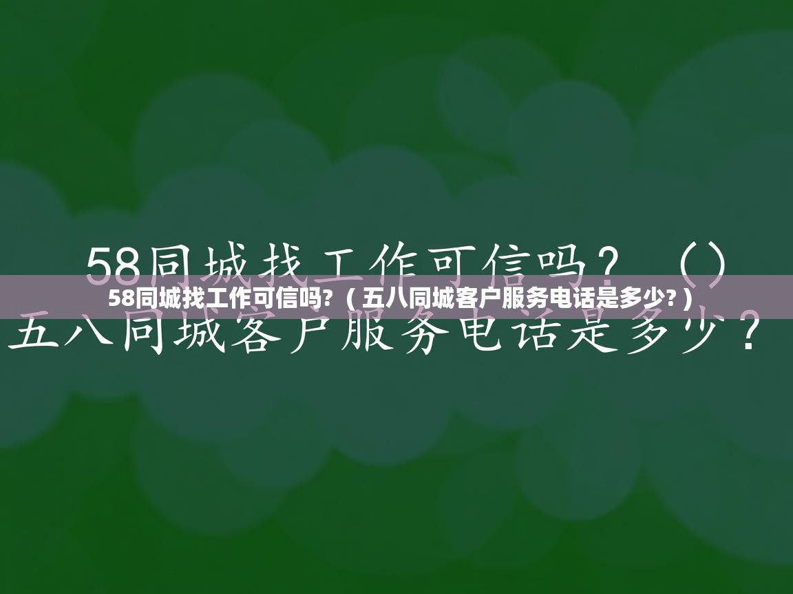  58同城找工作可信吗?  ( 五八同城客户服务电话是多少? )