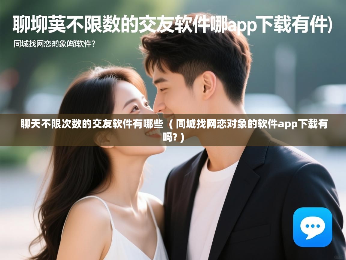  聊天不限次数的交友软件有哪些  ( 同城找网恋对象的软件app下载有吗? )