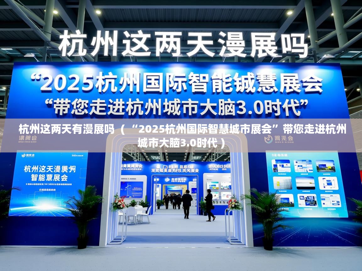  杭州这两天有漫展吗  ( “2025杭州国际智慧城市展会”带您走进杭州城市大脑3.0时代 )