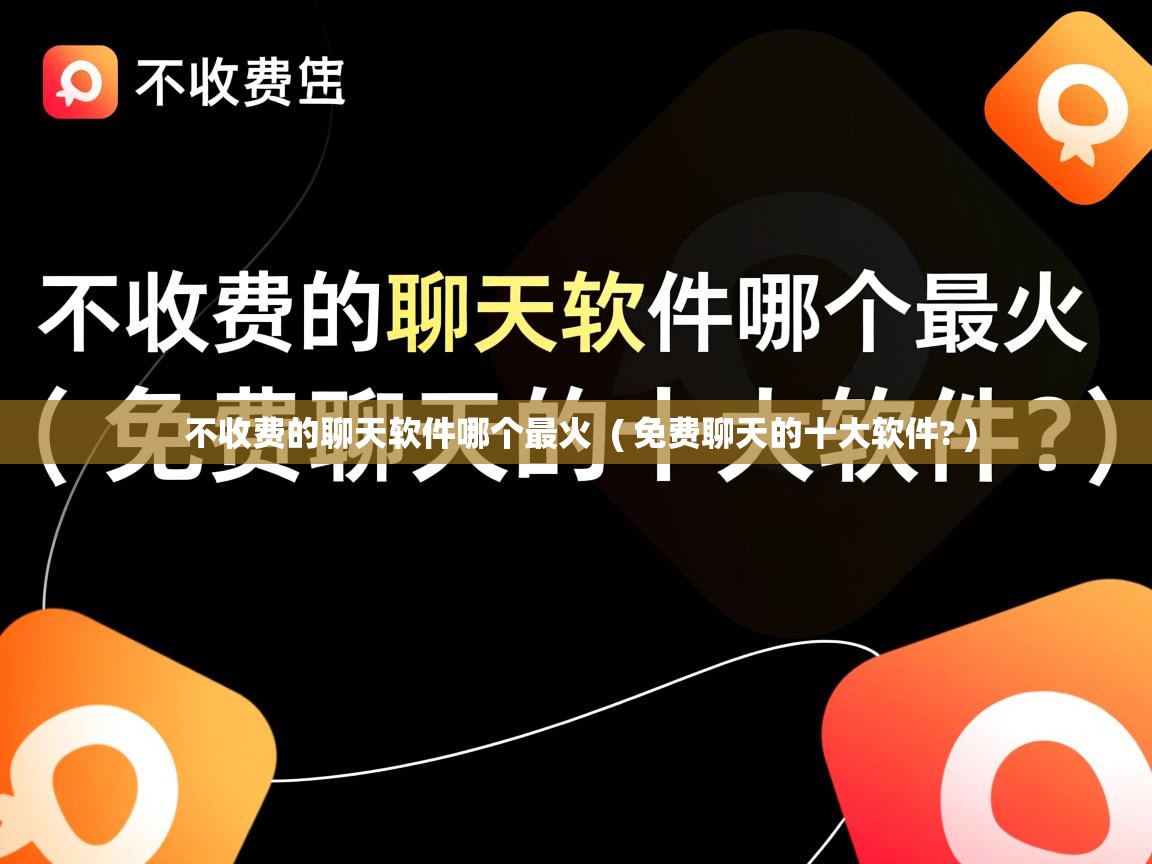  不收费的聊天软件哪个最火  ( 免费聊天的十大软件? )