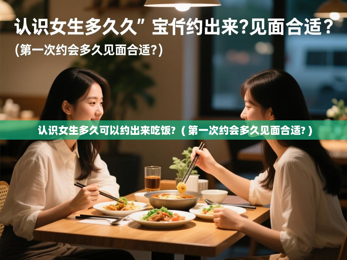 认识女生多久可以约出来吃饭?  ( 第一次约会多久见面合适? )