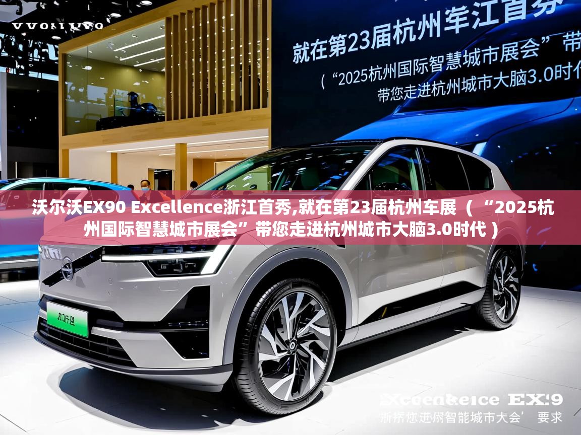  沃尔沃EX90 Excellence浙江首秀,就在第23届杭州车展  ( “2025杭州国际智慧城市展会”带您走进杭州城市大脑3.0时代 )