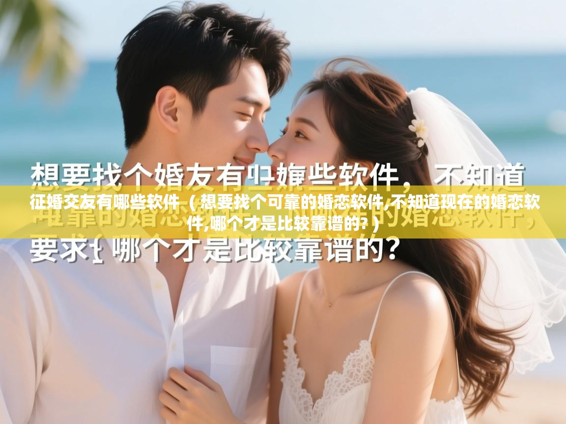 征婚交友有哪些软件 ( 想要找个可靠的婚恋软件,不知道现在的婚恋软件,哪个才是比较靠谱的? ) 征婚交友有哪些软件 ( 想要找个可靠的婚恋软件,不知道现在的婚恋软件,哪个才是比较靠谱的? )