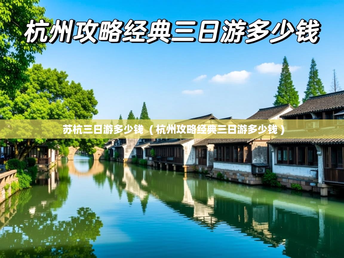  苏杭三日游多少钱  ( 杭州攻略经典三日游多少钱 )