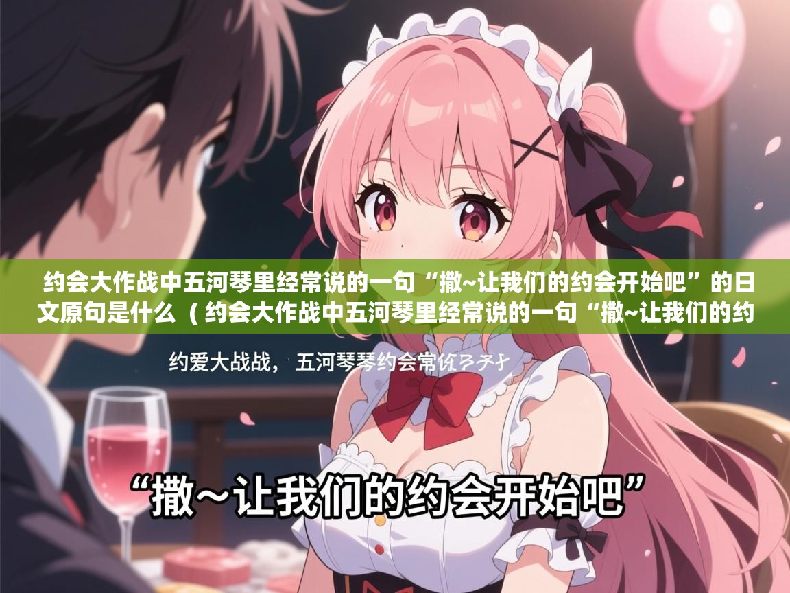 约会大作战中五河琴里经常说的一句“撒~让我们的约会开始吧”的日文原句是什么 ( 约会大作战中五河琴里经常说的一句“撒~让我们的约会开始吧”的日文原句是什么 ) 约会大作战中五河琴里经常说的一句“撒~让我们的约会开始吧”的日文原句是什么 ( 约会大作战中五河琴里经常说的一句“撒~让我们的约会开始吧”的日文原句是什么 )