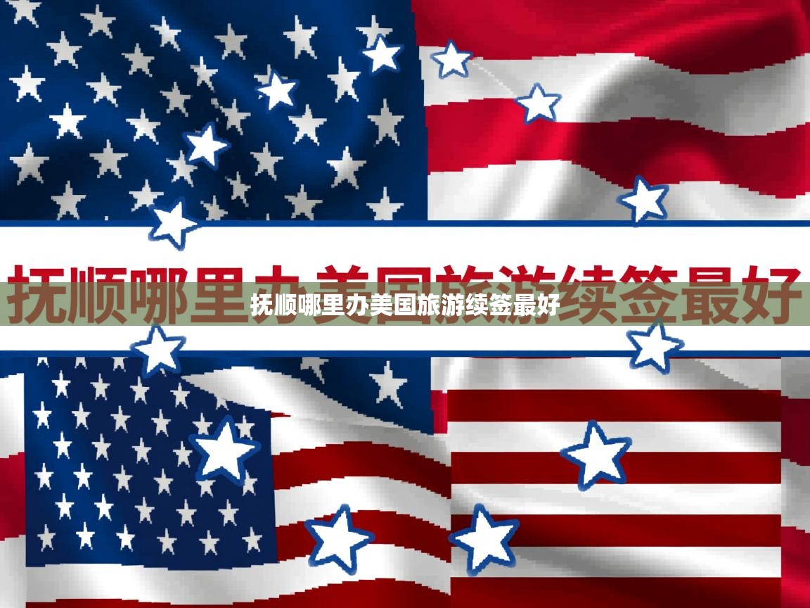 抚顺哪里办美国旅游续签最好 抚顺哪里办美国旅游续签最好