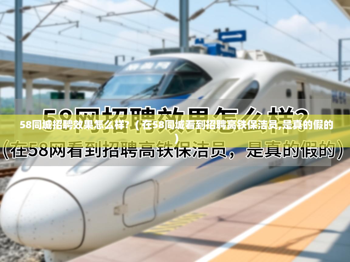 58同城招聘效果怎么样? ( 在58同城看到招聘高铁保洁员,是真的假的 ) 58同城招聘效果怎么样? ( 在58同城看到招聘高铁保洁员,是真的假的 )