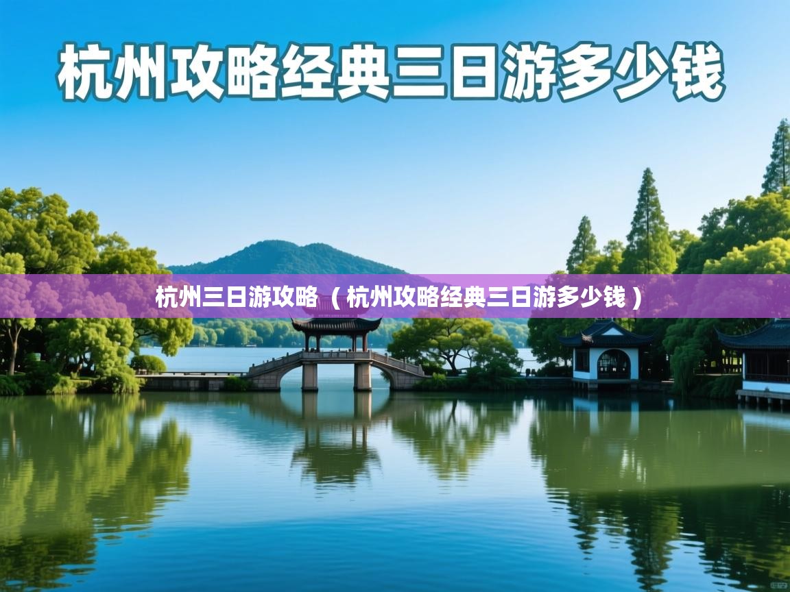 杭州三日游攻略 ( 杭州攻略经典三日游多少钱 ) 杭州三日游攻略 ( 杭州攻略经典三日游多少钱 )