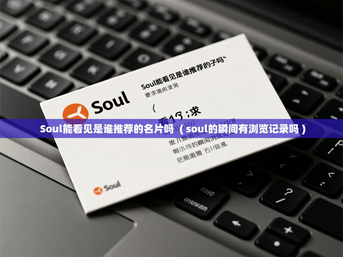  Soul能看见是谁推荐的名片吗  ( soul的瞬间有浏览记录吗 )