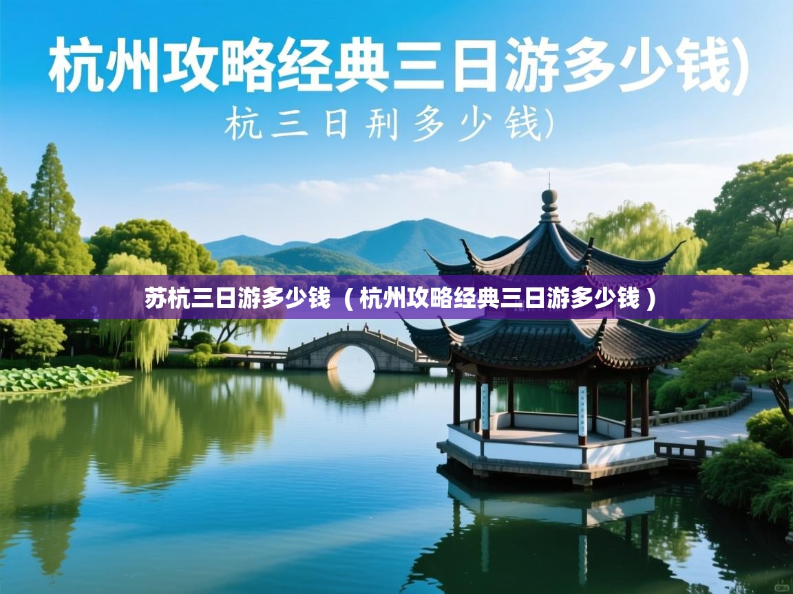 苏杭三日游多少钱 ( 杭州攻略经典三日游多少钱 ) 苏杭三日游多少钱 ( 杭州攻略经典三日游多少钱 )