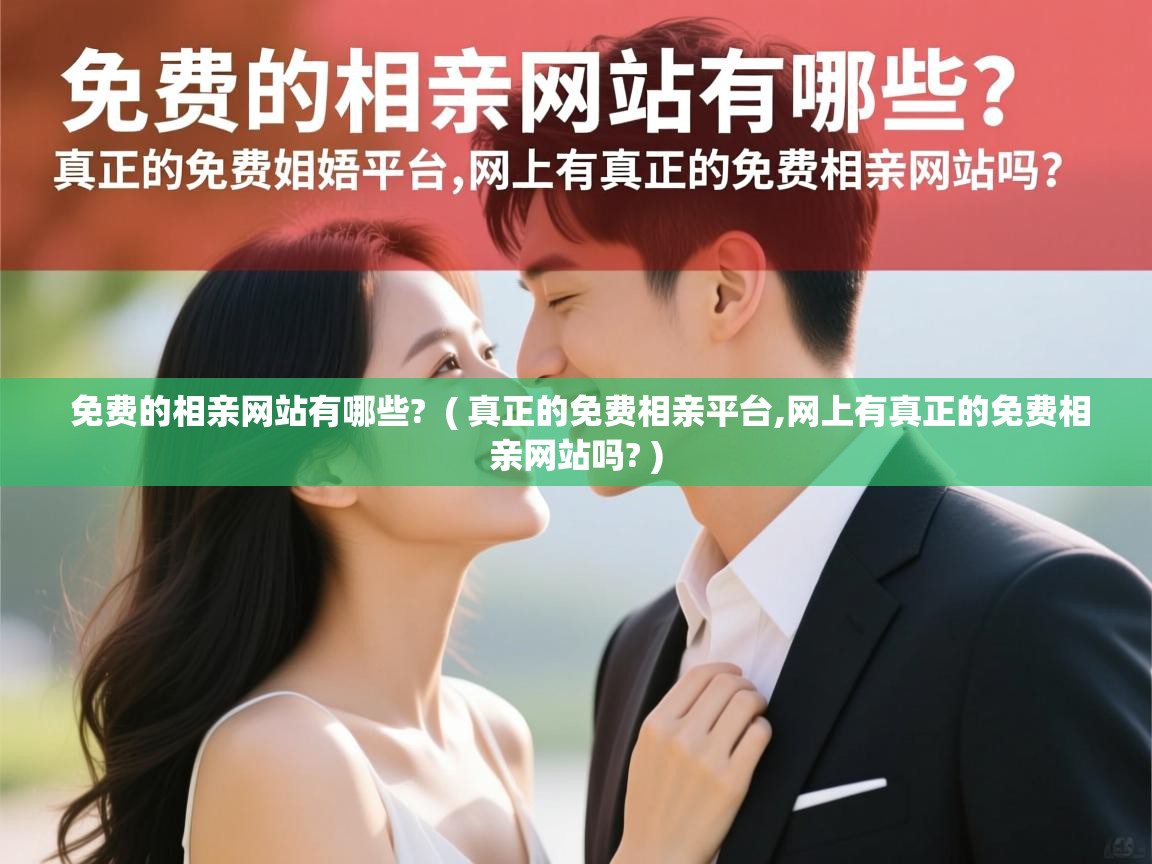  免费的相亲网站有哪些?  ( 真正的免费相亲平台,网上有真正的免费相亲网站吗? )
