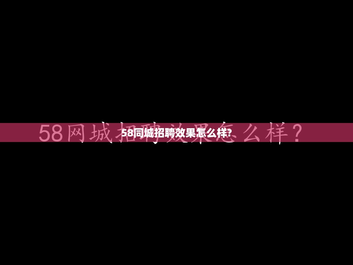 58同城招聘效果怎么样? 58同城招聘效果怎么样?