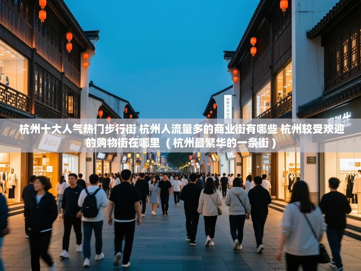 杭州十大人气热门步行街 杭州人流量多的商业街有哪些 杭州较受欢迎的购物街在哪里 ( 杭州最繁华的一条街 ) 杭州十大人气热门步行街 杭州人流量多的商业街有哪些 杭州较受欢迎的购物街在哪里 ( 杭州最繁华的一条街 )