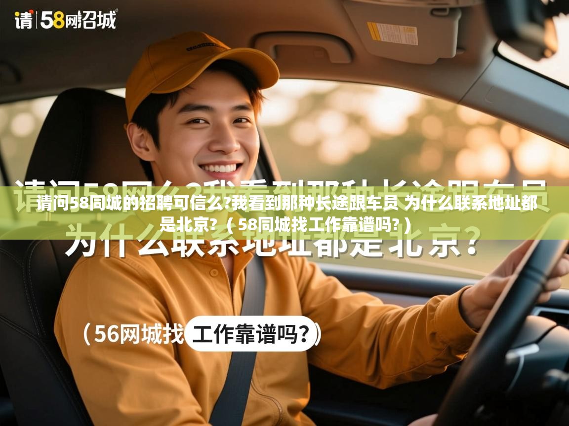 请问58同城的招聘可信么?我看到那种长途跟车员 为什么联系地址都是北京? ( 58同城找工作靠谱吗? ) 请问58同城的招聘可信么?我看到那种长途跟车员 为什么联系地址都是北京? ( 58同城找工作靠谱吗? )