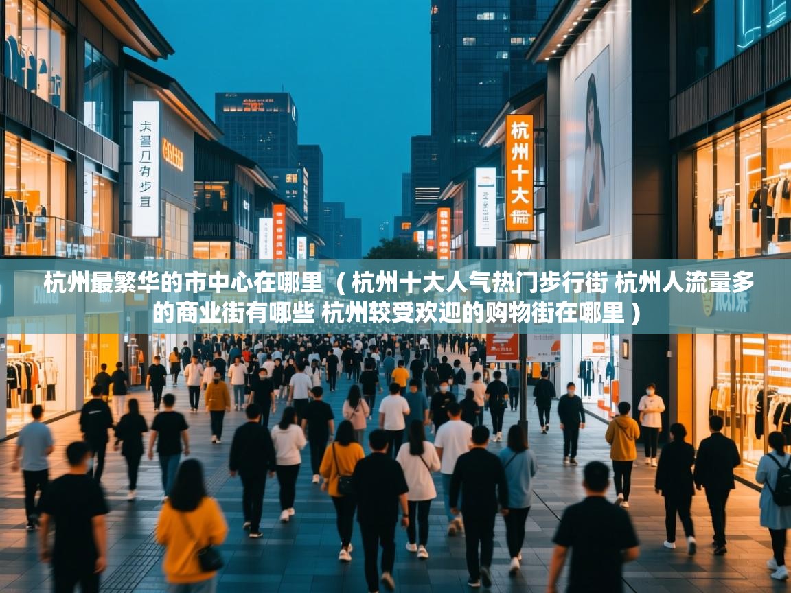 杭州最繁华的市中心在哪里 ( 杭州十大人气热门步行街 杭州人流量多的商业街有哪些 杭州较受欢迎的购物街在哪里 ) 杭州最繁华的市中心在哪里 ( 杭州十大人气热门步行街 杭州人流量多的商业街有哪些 杭州较受欢迎的购物街在哪里 )