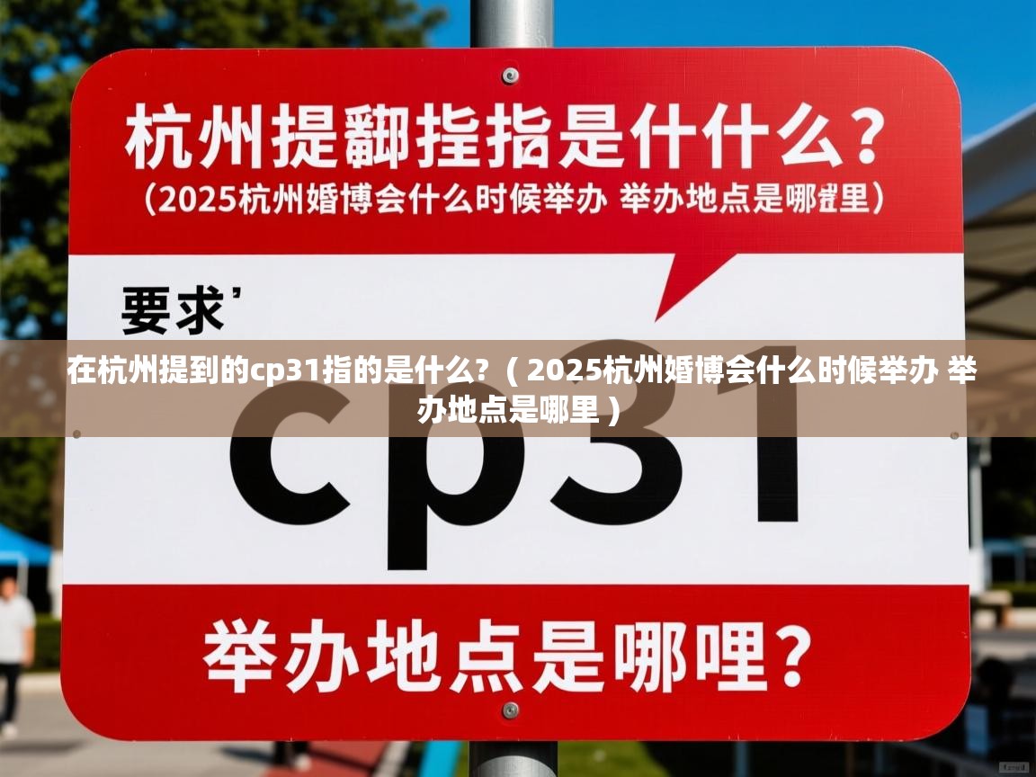  在杭州提到的cp31指的是什么?  ( 2025杭州婚博会什么时候举办 举办地点是哪里 )