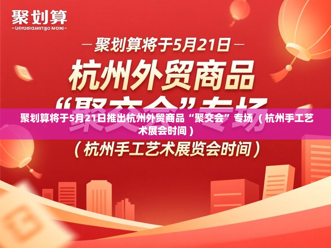  聚划算将于5月21日推出杭州外贸商品“聚交会”专场  ( 杭州手工艺术展会时间 )