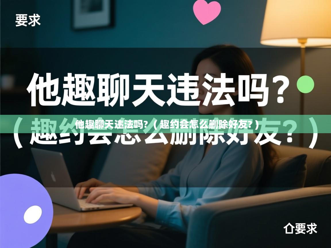  他趣聊天违法吗?  ( 趣约会怎么删除好友? )
