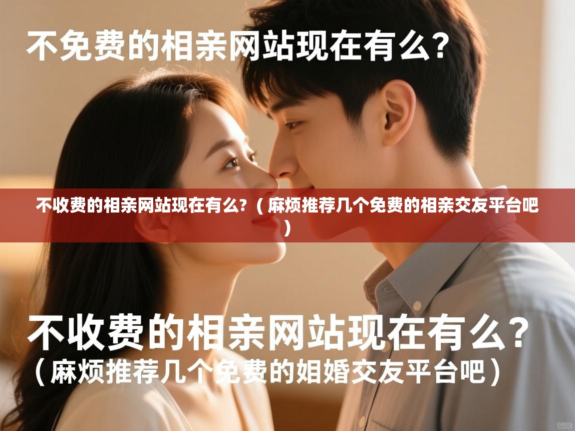  不收费的相亲网站现在有么?  ( 麻烦推荐几个免费的相亲交友平台吧 )