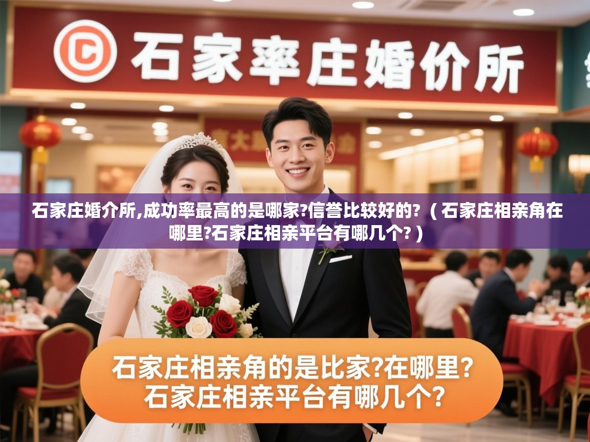  石家庄婚介所,成功率最高的是哪家?信誉比较好的?  ( 石家庄相亲角在哪里?石家庄相亲平台有哪几个? )