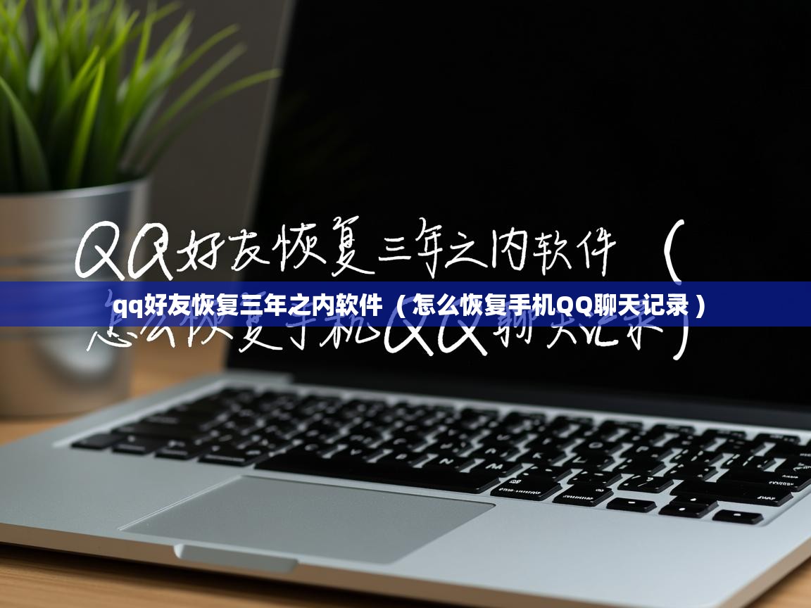  qq好友恢复三年之内软件  ( 怎么恢复手机QQ聊天记录 )