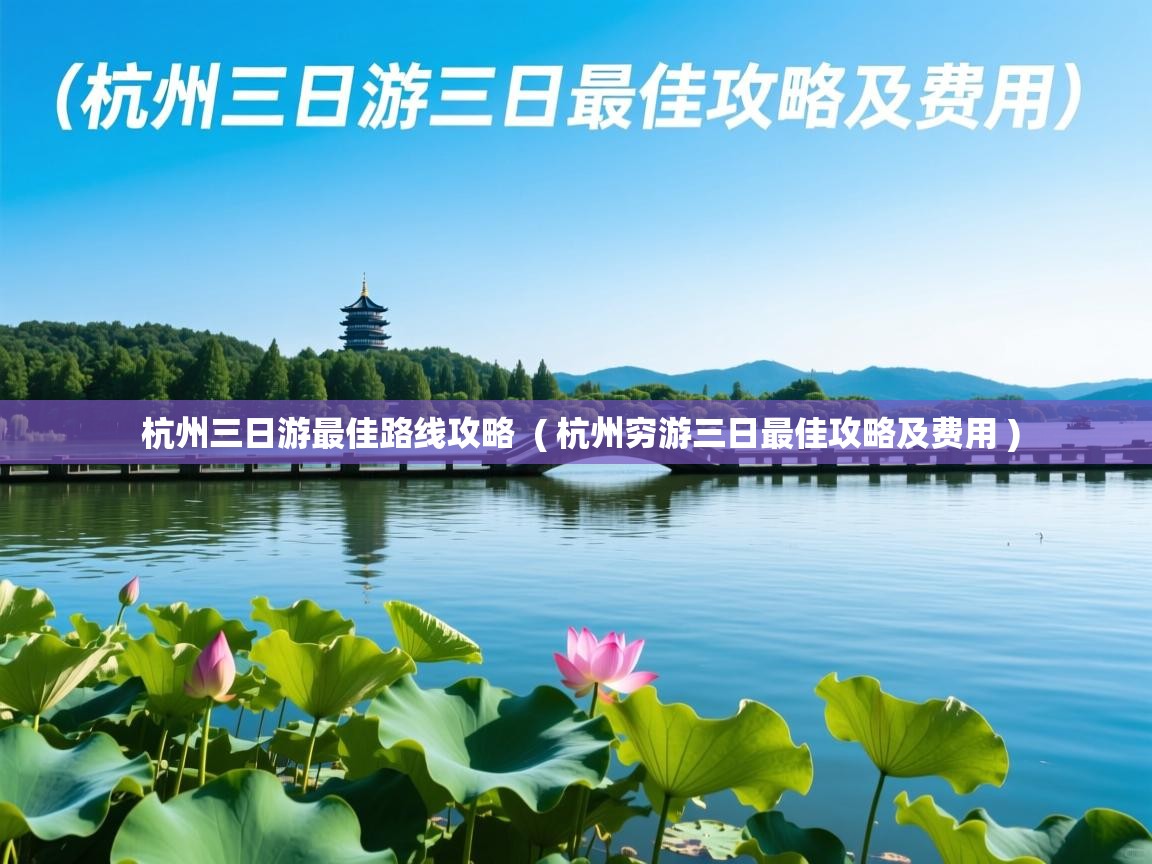  杭州三日游最佳路线攻略  ( 杭州穷游三日最佳攻略及费用 )