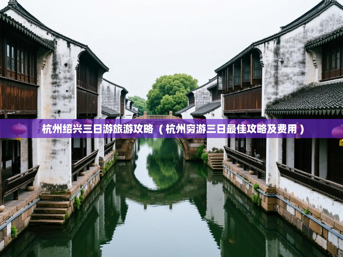  杭州绍兴三日游旅游攻略  ( 杭州穷游三日最佳攻略及费用 )
