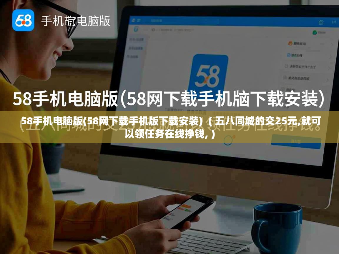  58手机电脑版(58网下载手机版下载安装)  ( 五八同城的交25元,就可以领任务在线挣钱, )