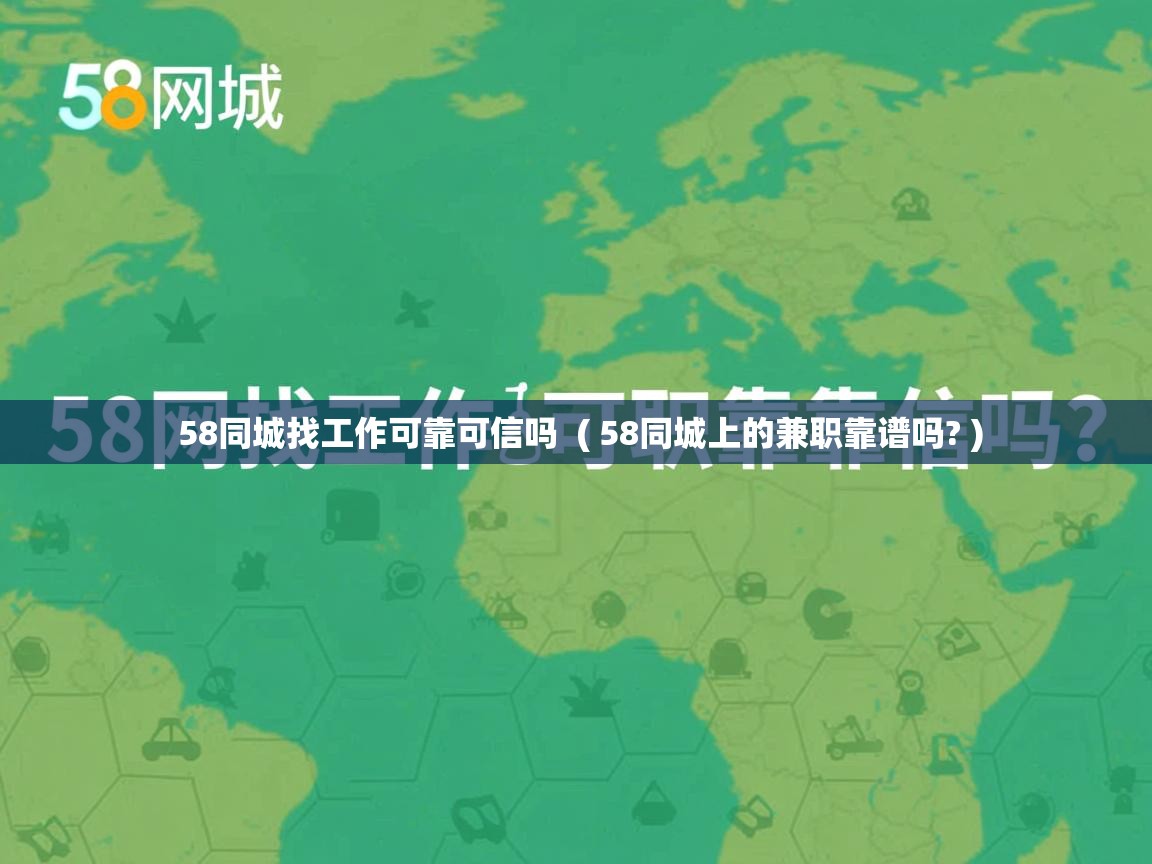  58同城找工作可靠可信吗  ( 58同城上的兼职靠谱吗? )