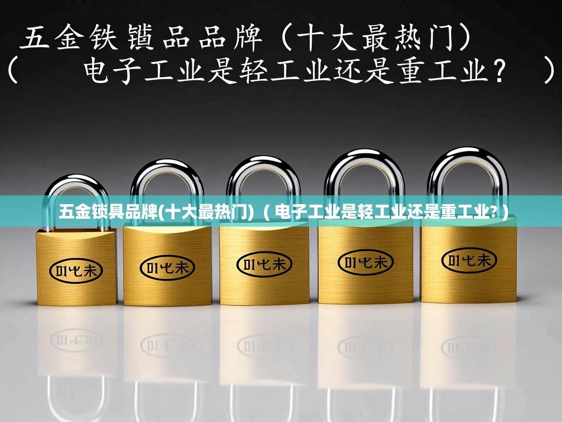  五金锁具品牌(十大最热门)  ( 电子工业是轻工业还是重工业? )