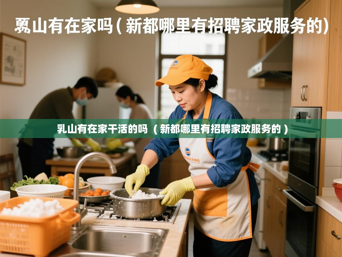  乳山有在家干活的吗  ( 新都哪里有招聘家政服务的 )