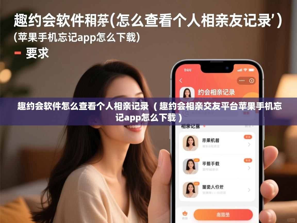 趣约会软件怎么查看个人相亲记录 ( 趣约会相亲交友平台苹果手机忘记app怎么下载 ) 趣约会软件怎么查看个人相亲记录 ( 趣约会相亲交友平台苹果手机忘记app怎么下载 )