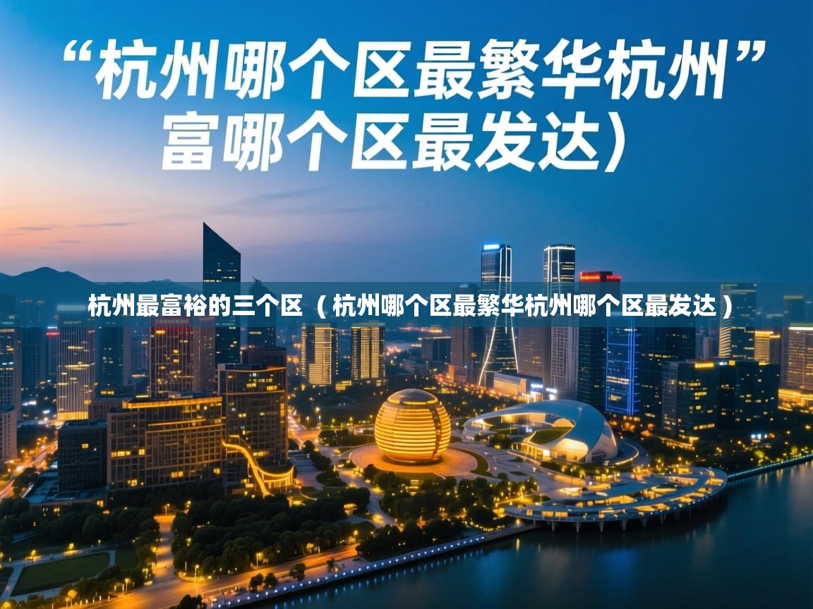  杭州最富裕的三个区  ( 杭州哪个区最繁华杭州哪个区最发达 )