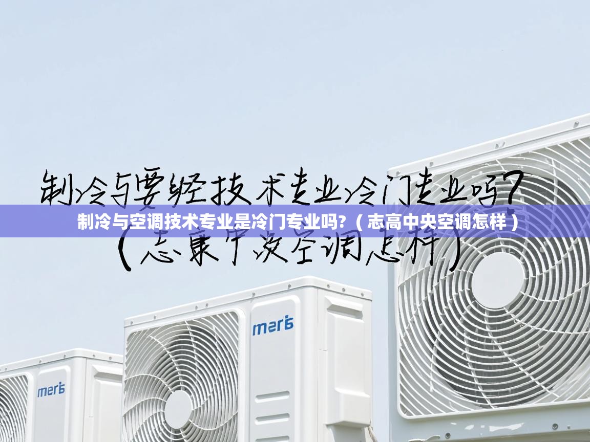  制冷与空调技术专业是冷门专业吗?  ( 志高中央空调怎样 )